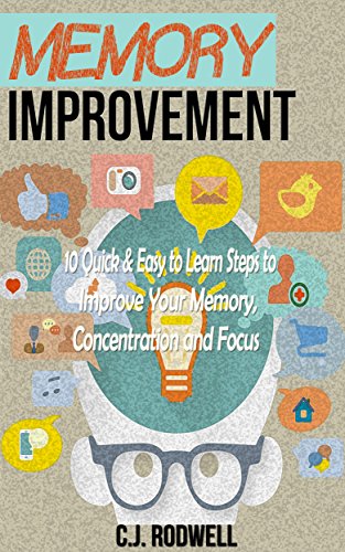 Memory Improvement: 10 Quick & Easy To Learn Steps to Improve Your Memory, Concentration and Focus