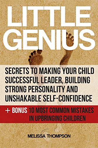 Little Genius:Secrets to Making Your Child Successful Leader, Building Strong Personality and Unshakable Self-Confidence