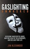 Gaslighting Unmasked Overcome Narcissistic Jim Alexander