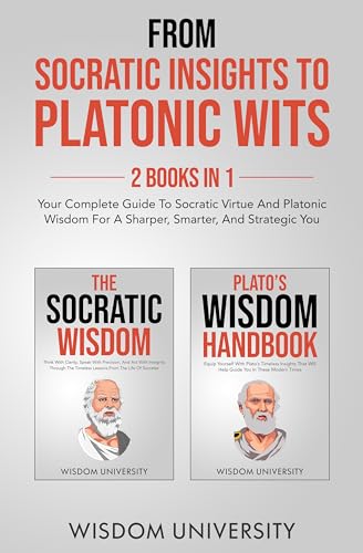 From Socratic Insights To Platonic Wits: Your Complete Guide To Socratic Virtue And Platonic Wisdom For A Sharper, Smarter, And Strategic You