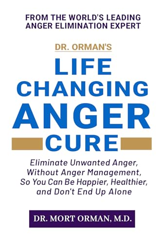 Dr. Orman's Life Changing Anger Cure: Eliminate Unwanted Anger, Without Anger Management, So You Can Be Happier, Healthier, and Don't End Up Alone
