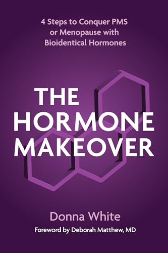 The Hormone Makeover: Four Steps to Conquer PMS or Menopause with Bioidentical Hormones