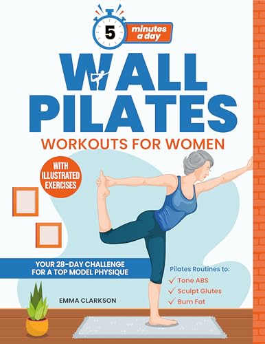 Wall Pilates Workouts for Women: Your 28-Day Challenge for a Top Model Physique. Illustrated Exercises to Tone Abs, Sculpt Glutes, and Shock Your Loved Ones in 5 Minutes a Day. With Colour Version!