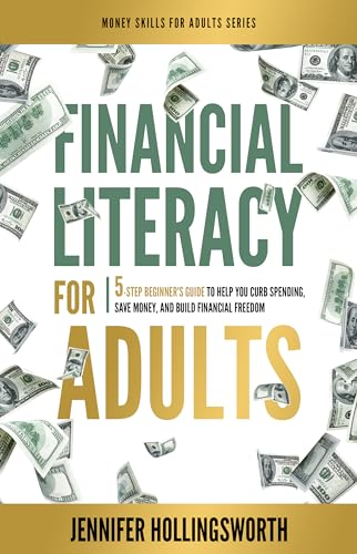 Financial Literacy for Adults: 5-Step Beginner's Guide to Help You Curb Spending, Save Money, and Build Financial Freedom
