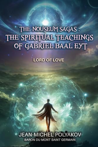 THE NOUSEUM SAGAS: THE SPIRITUAL TEACHINGS OF GABRIEL BAAL EYT: Lord of Love
