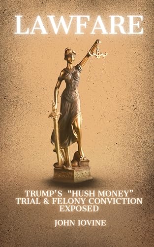 Lawfare: Trump's “Hush Money” Trial & Felony Convictions Exposed