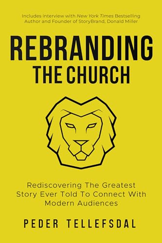 Rebranding The Church: Rediscovering The Greatest Story Ever Told To Connect with Modern Audiences