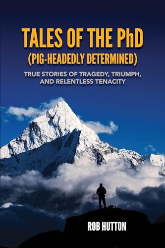 Tales Of The PhD (Pig Headidly Determined): True Stories of Tragedy, Triumph and Relentless Tenacity