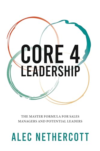 Core-4 Leadership: The Master Formula for Sales Managers and Potential Leaders 