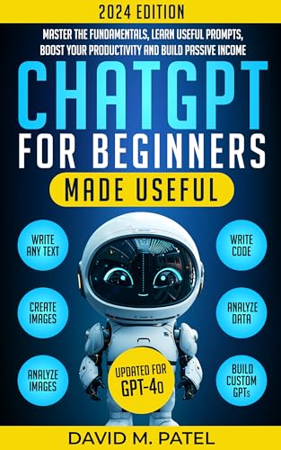 ChatGPT for Beginners Made Useful: Master the Fundamentals, Learn Useful Prompts, Boost Your Productivity and Build Passive Income