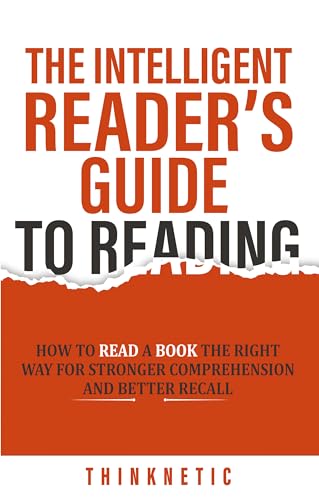 The Intelligent Reader’s Guide To Reading: How To Read A Book The Right Way For Stronger Comprehension And Better Recall