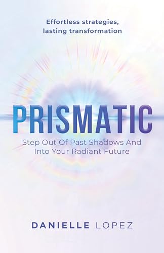 PRISMATIC: Step Out Of Past Shadows And Into Your Radiant Future