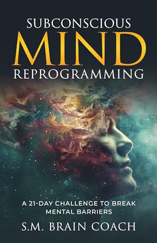 Subconscious Mind Reprogramming: A 21-day Challenge and Step-by-Step Guide to Break Mental BarriersSubconscious Mind Reprogramming: A 21-day Challenge and Step-by-Step Guide to Break Mental Barriers