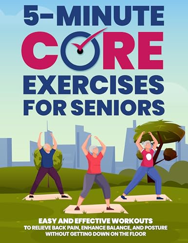 5-Minute Core Exercises for Seniors: Easy and Effective Workouts to Relieve Back Pain, Enhance Balance, and Posture Without Getting Down on the Floor 