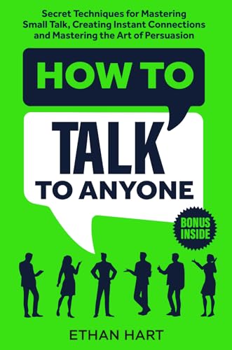 How to Talk to Ethan  Hart: Secret Techniques for Mastering Small Talk, Creating Instant Connections, and Mastering the Art of Persuasion 