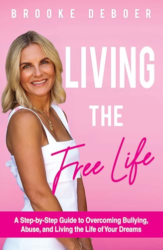 Living the FreeLife: A Step by Step Guide to Overcoming Bullying, Abuse, and Living the Life of Your Dreams