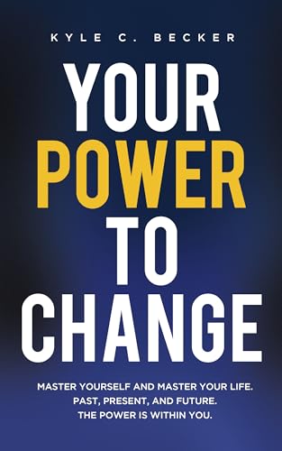 Your Power to Change: Master yourself and master your life. Past, present, and future. The power is within you.